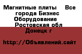 Магнитные плиты. - Все города Бизнес » Оборудование   . Ростовская обл.,Донецк г.